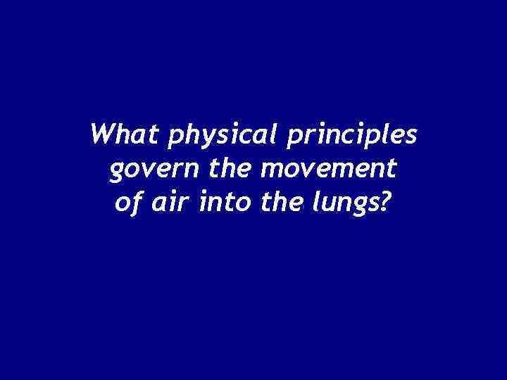 What physical principles govern the movement of air into the lungs? 