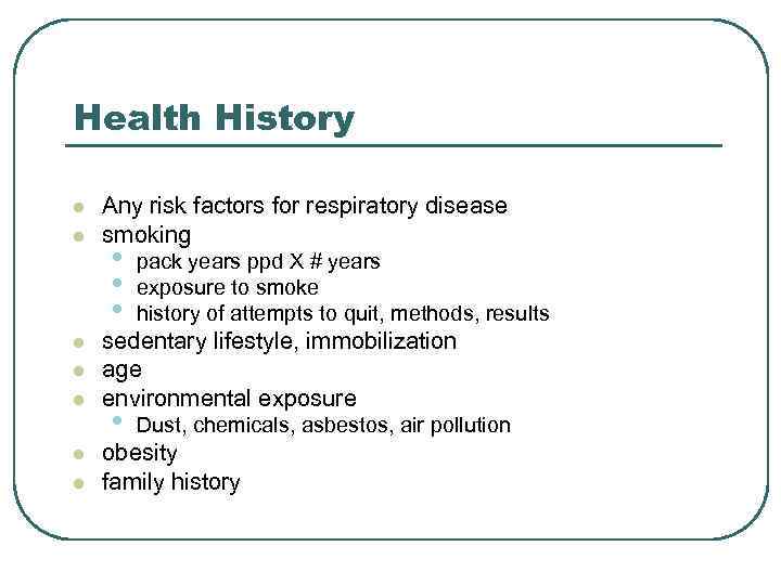 Health History l l l l Any risk factors for respiratory disease smoking •
