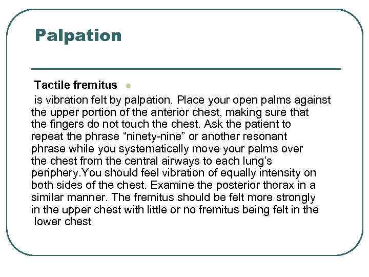 Palpation Tactile fremitus l is vibration felt by palpation. Place your open palms against