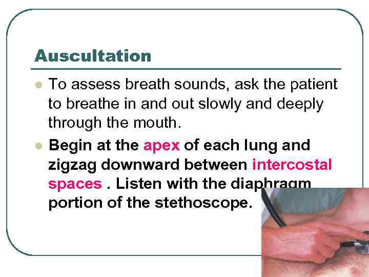 Auscultation l l To assess breath sounds, ask the patient to breathe in and