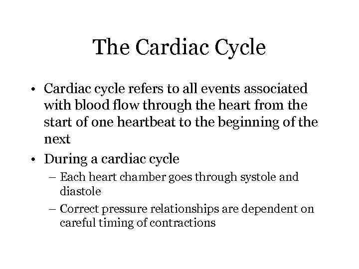 The Cardiac Cycle • Cardiac cycle refers to all events associated with blood flow