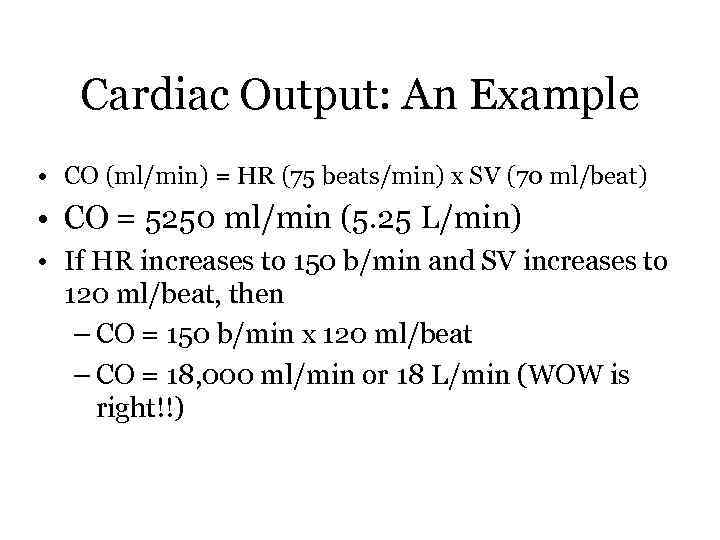 Cardiac Output: An Example • CO (ml/min) = HR (75 beats/min) x SV (70