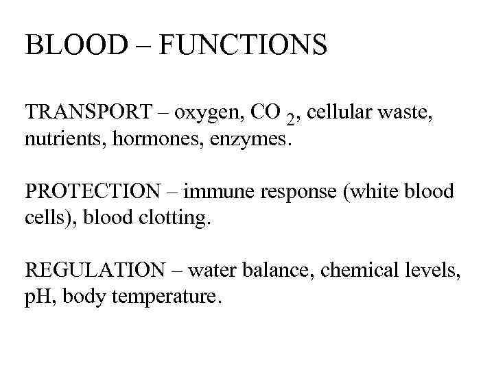 BLOOD – FUNCTIONS TRANSPORT – oxygen, CO 2, cellular waste, nutrients, hormones, enzymes. PROTECTION