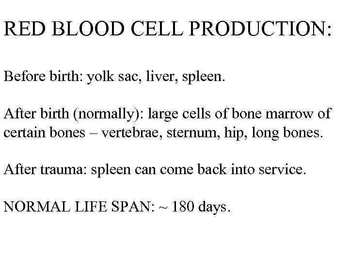 RED BLOOD CELL PRODUCTION: Before birth: yolk sac, liver, spleen. After birth (normally): large