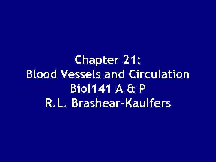 Chapter 21: Blood Vessels and Circulation Biol 141 A & P R. L. Brashear-Kaulfers