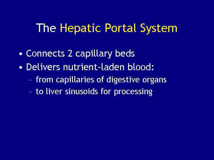 The Hepatic Portal System • Connects 2 capillary beds • Delivers nutrient-laden blood: –