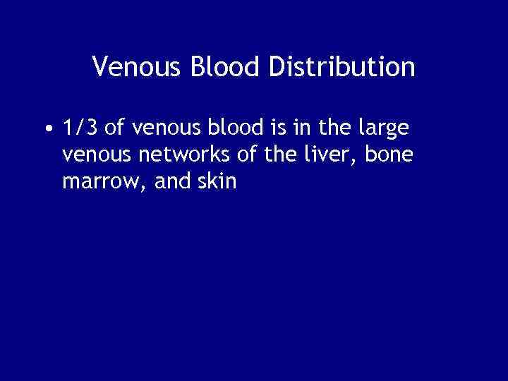 Venous Blood Distribution • 1/3 of venous blood is in the large venous networks