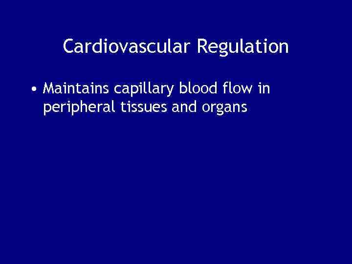 Cardiovascular Regulation • Maintains capillary blood flow in peripheral tissues and organs 