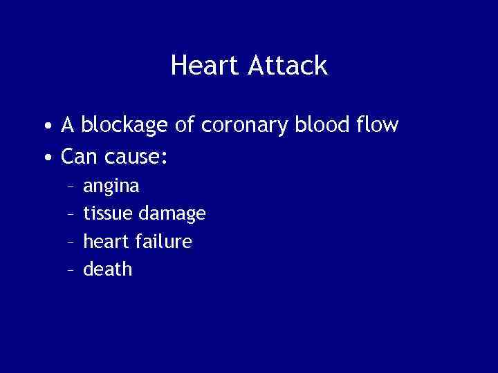 Heart Attack • A blockage of coronary blood flow • Can cause: – –