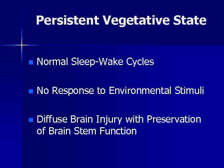 Persistent Vegetative State n Normal Sleep-Wake Cycles n No Response to Environmental Stimuli n