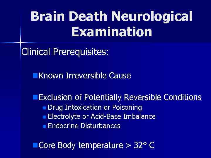 Brain Death Neurological Examination Clinical Prerequisites: n Known Irreversible Cause n Exclusion of Potentially