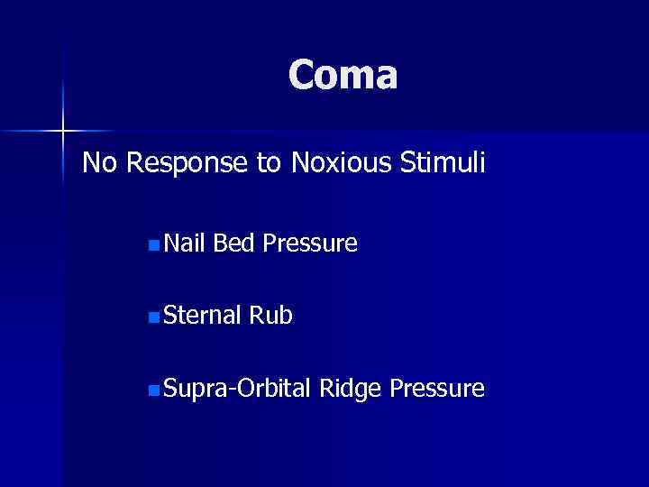 Coma No Response to Noxious Stimuli n Nail Bed Pressure n Sternal Rub n