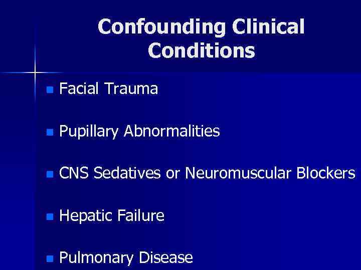 Confounding Clinical Conditions n Facial Trauma n Pupillary Abnormalities n CNS Sedatives or Neuromuscular