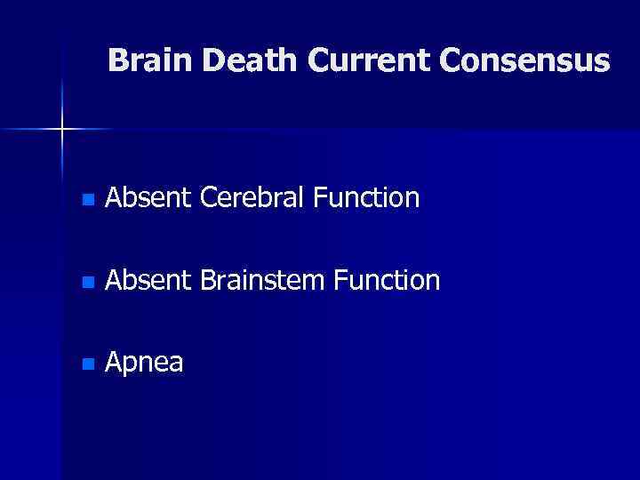 Brain Death Current Consensus n Absent Cerebral Function n Absent Brainstem Function n Apnea