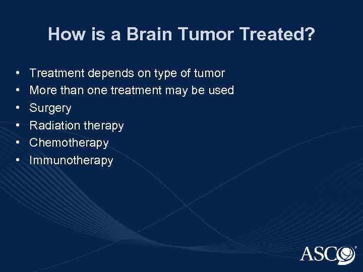 How is a Brain Tumor Treated? • • • Treatment depends on type of