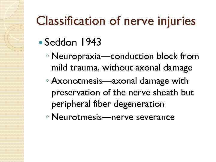 Classification of nerve injuries Seddon 1943 ◦ Neuropraxia—conduction block from mild trauma, without axonal