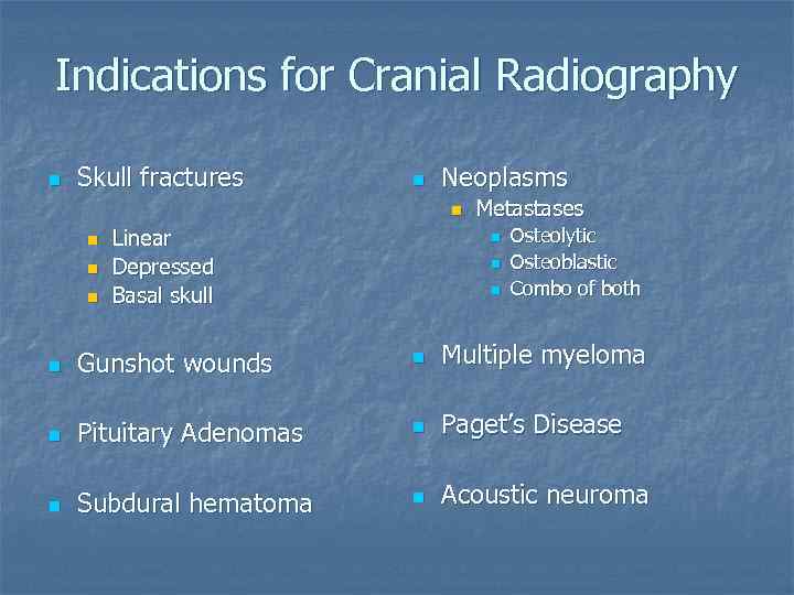 Indications for Cranial Radiography n Skull fractures n Neoplasms n n Linear Depressed Basal