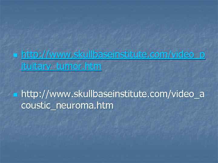 n n http: //www. skullbaseinstitute. com/video_p ituitary_tumor. htm http: //www. skullbaseinstitute. com/video_a coustic_neuroma. htm