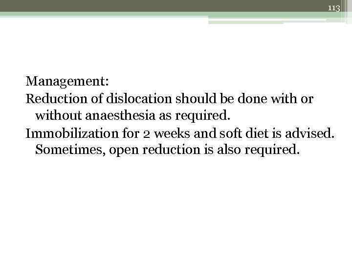113 Management: Reduction of dislocation should be done with or without anaesthesia as required.