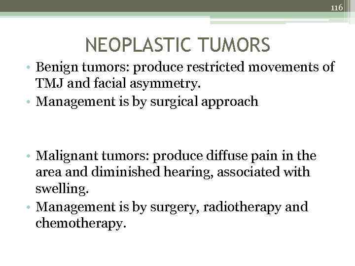 116 NEOPLASTIC TUMORS • Benign tumors: produce restricted movements of TMJ and facial asymmetry.