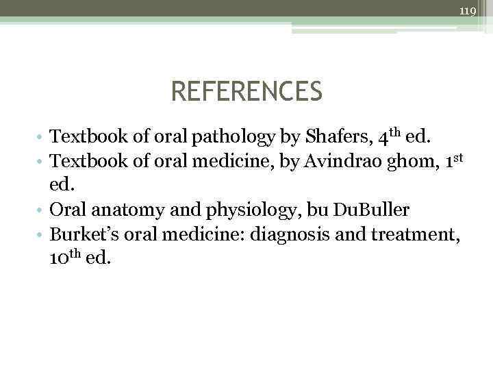 119 REFERENCES • Textbook of oral pathology by Shafers, 4 th ed. • Textbook