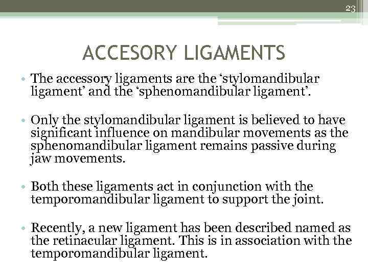 23 ACCESORY LIGAMENTS • The accessory ligaments are the ‘stylomandibular ligament’ and the ‘sphenomandibular