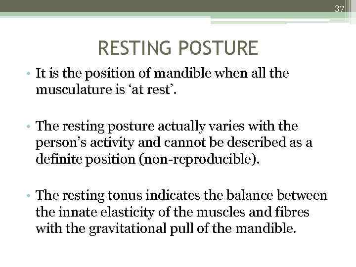 37 RESTING POSTURE • It is the position of mandible when all the musculature