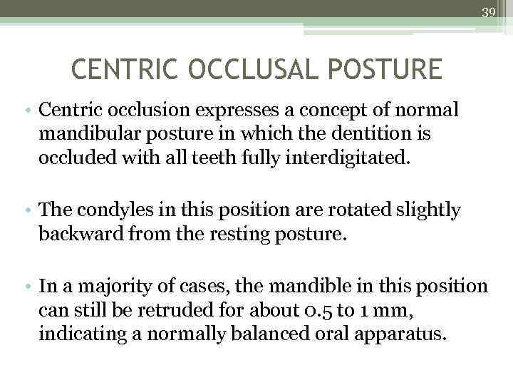 39 CENTRIC OCCLUSAL POSTURE • Centric occlusion expresses a concept of normal mandibular posture