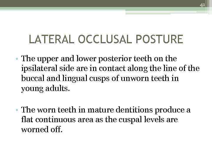 41 LATERAL OCCLUSAL POSTURE • The upper and lower posterior teeth on the ipsilateral