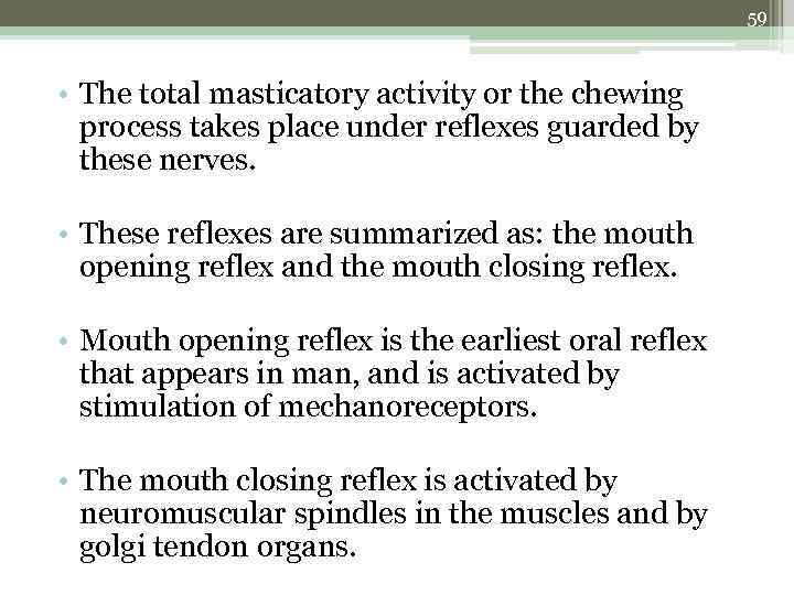 59 • The total masticatory activity or the chewing process takes place under reflexes