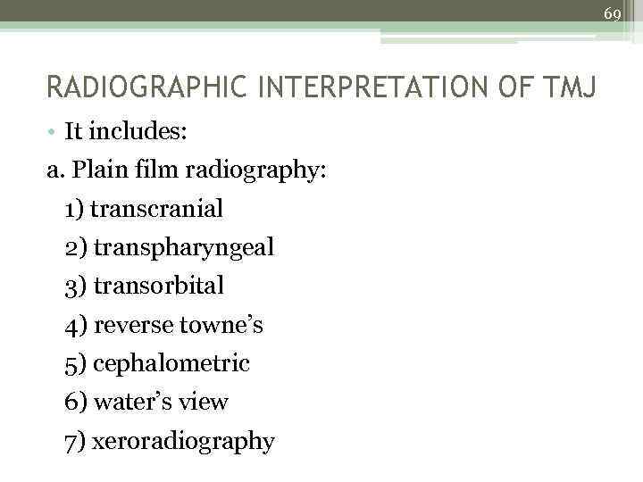 69 RADIOGRAPHIC INTERPRETATION OF TMJ • It includes: a. Plain film radiography: 1) transcranial