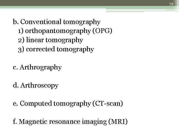 71 b. Conventional tomography 1) orthopantomography (OPG) 2) linear tomography 3) corrected tomography c.