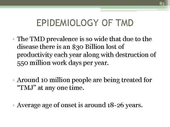 83 EPIDEMIOLOGY OF TMD • The TMD prevalence is so wide that due to