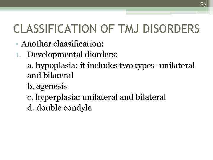 87 CLASSIFICATION OF TMJ DISORDERS • Another claasification: 1. Developmental diorders: a. hypoplasia: it