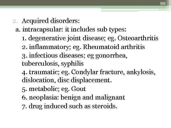88 2. Acquired disorders: a. intracapsular: it includes sub types: 1. degenerative joint disease;