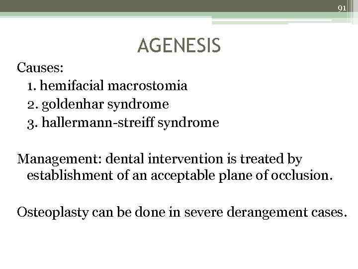 91 AGENESIS Causes: 1. hemifacial macrostomia 2. goldenhar syndrome 3. hallermann-streiff syndrome Management: dental