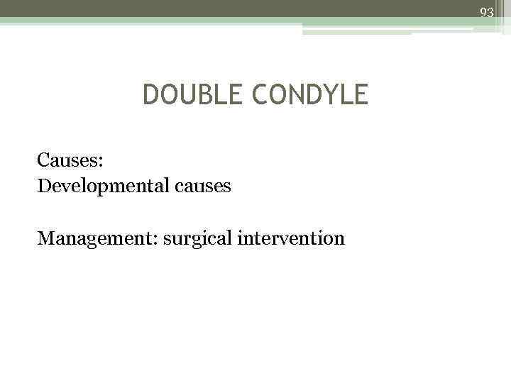 93 DOUBLE CONDYLE Causes: Developmental causes Management: surgical intervention 