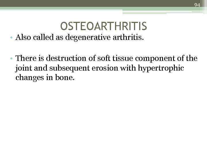 94 OSTEOARTHRITIS • Also called as degenerative arthritis. • There is destruction of soft