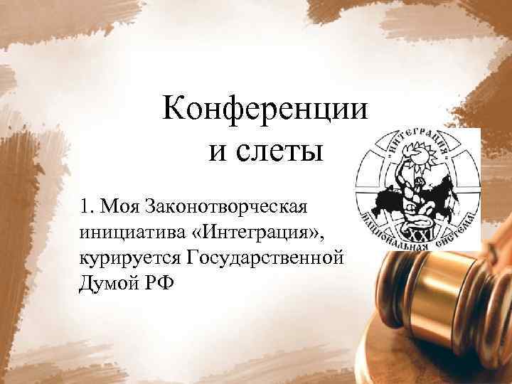 Конференции и слеты 1. Моя Законотворческая инициатива «Интеграция» , курируется Государственной Думой РФ 