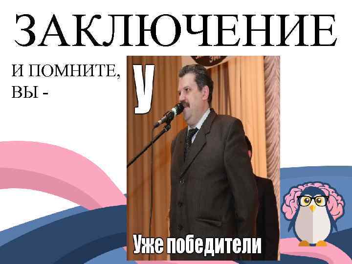 ЗАКЛЮЧЕНИЕ И ПОМНИТЕ, ВЫ - 