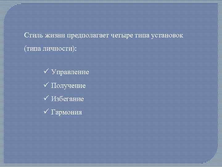 Стиль жизни предполагает четыре типа установок (типа личности): ü Управление ü Получение ü Избегание