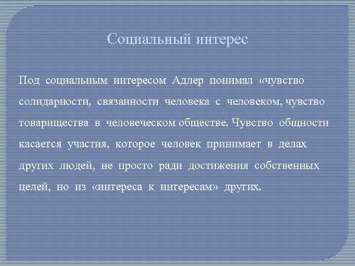 Социальный интерес Под социальным интересом Адлер понимал «чувство солидарности, связанности человека с человеком, чувство