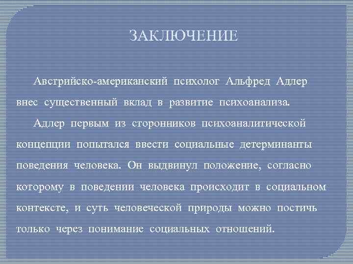 ЗАКЛЮЧЕНИЕ Австрийско-американский психолог Альфред Адлер внес существенный вклад в развитие психоанализа. Адлер первым из