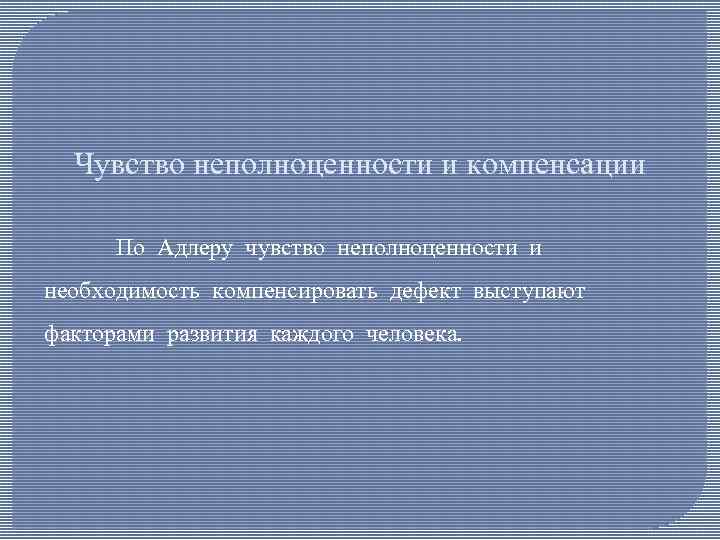 Чувство неполноценности и компенсации По Адлеру чувство неполноценности и необходимость компенсировать дефект выступают факторами