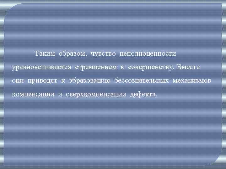 Таким образом, чувство неполноценности уравновешивается стремлением к совершенству. Вместе они приводят к образованию бессознательных