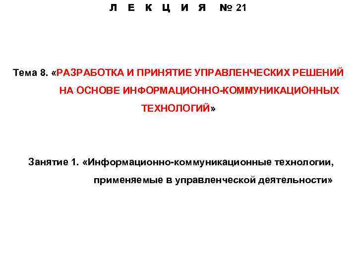 Л Е К Ц И Я № 21 Тема 8. «РАЗРАБОТКА И ПРИНЯТИЕ УПРАВЛЕНЧЕСКИХ