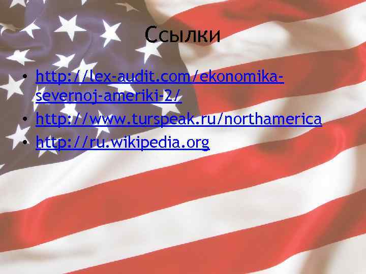 Ссылки • http: //lex-audit. com/ekonomikasevernoj-ameriki-2/ • http: //www. turspeak. ru/northamerica • http: //ru. wikipedia.