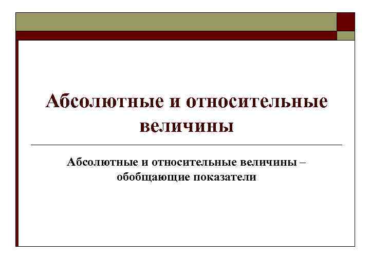 Абсолютные и относительные величины – обобщающие показатели 
