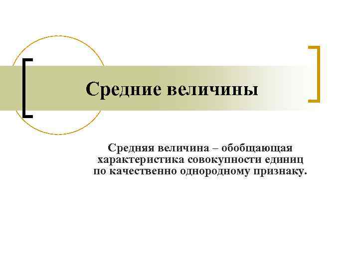 Средние величины Средняя величина – обобщающая характеристика совокупности единиц по качественно однородному признаку. 