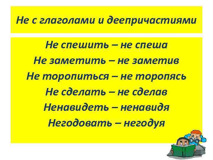 Не с глаголами и деепричастиями Не спешить – не спеша Не заметить – не